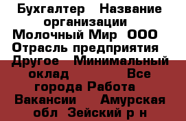 Бухгалтер › Название организации ­ Молочный Мир, ООО › Отрасль предприятия ­ Другое › Минимальный оклад ­ 30 000 - Все города Работа » Вакансии   . Амурская обл.,Зейский р-н